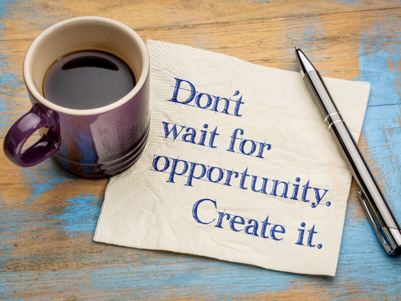 don't wait for an opportunity, create it